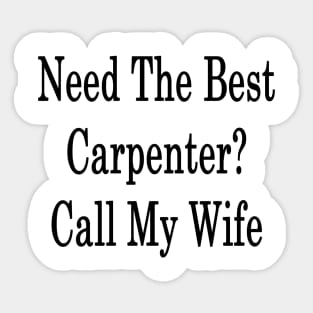 Need The Best Carpenter? Call My Wife Sticker